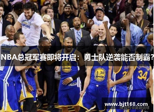 NBA总冠军赛即将开启：勇士队逆袭能否制霸？