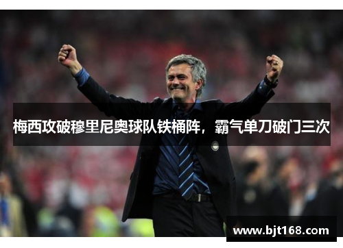 梅西攻破穆里尼奥球队铁桶阵，霸气单刀破门三次